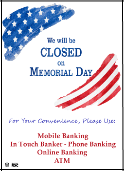 We will  be closed on Memorial Day.  For your convenience, please use mobile banking, in touch banker, online banking or an ATM.  Photo of patriotic colors.
