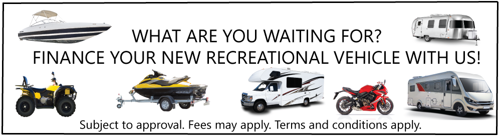 What are you waiting for? Finance your new recreational vehicle with us!  Subject to approval, fees may apply, terms and conditions apply.